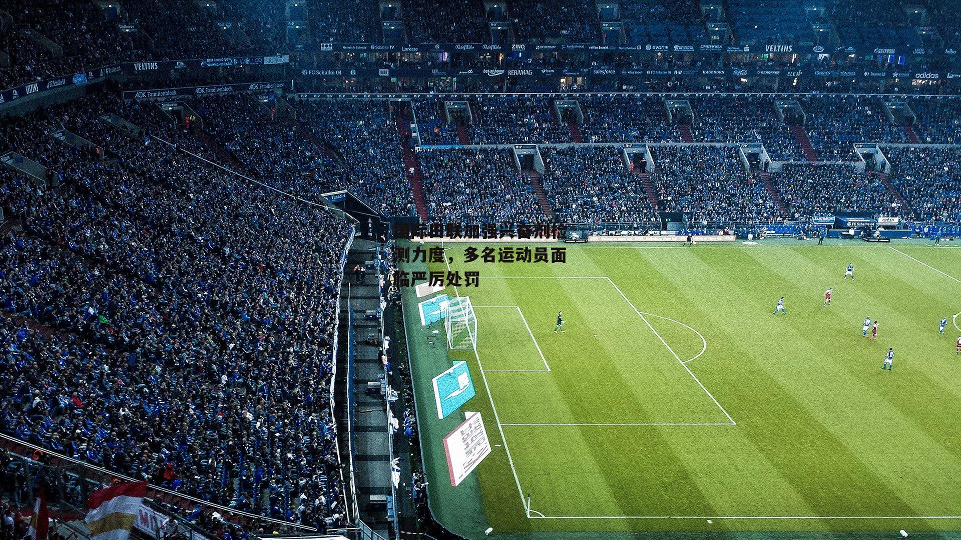 国际田联加强兴奋剂检测力度，多名运动员面临严厉处罚|爱游戏体育