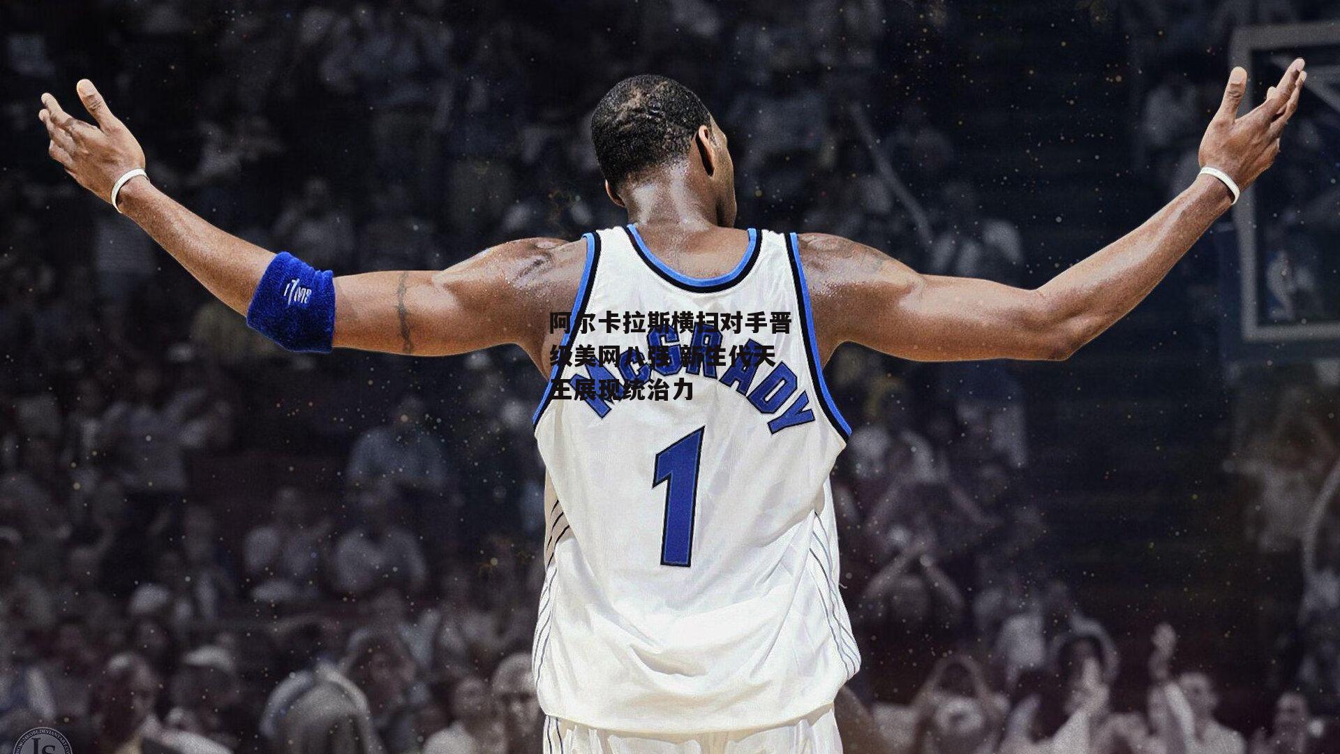 爱游戏-阿尔卡拉斯横扫对手晋级美网八强 新生代天王展现统治力