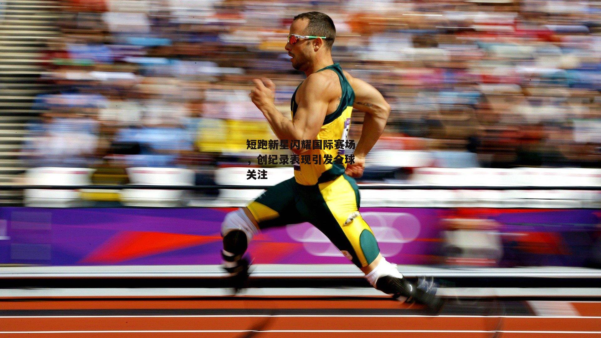 短跑新星闪耀国际赛场，创纪录表现引发全球关注