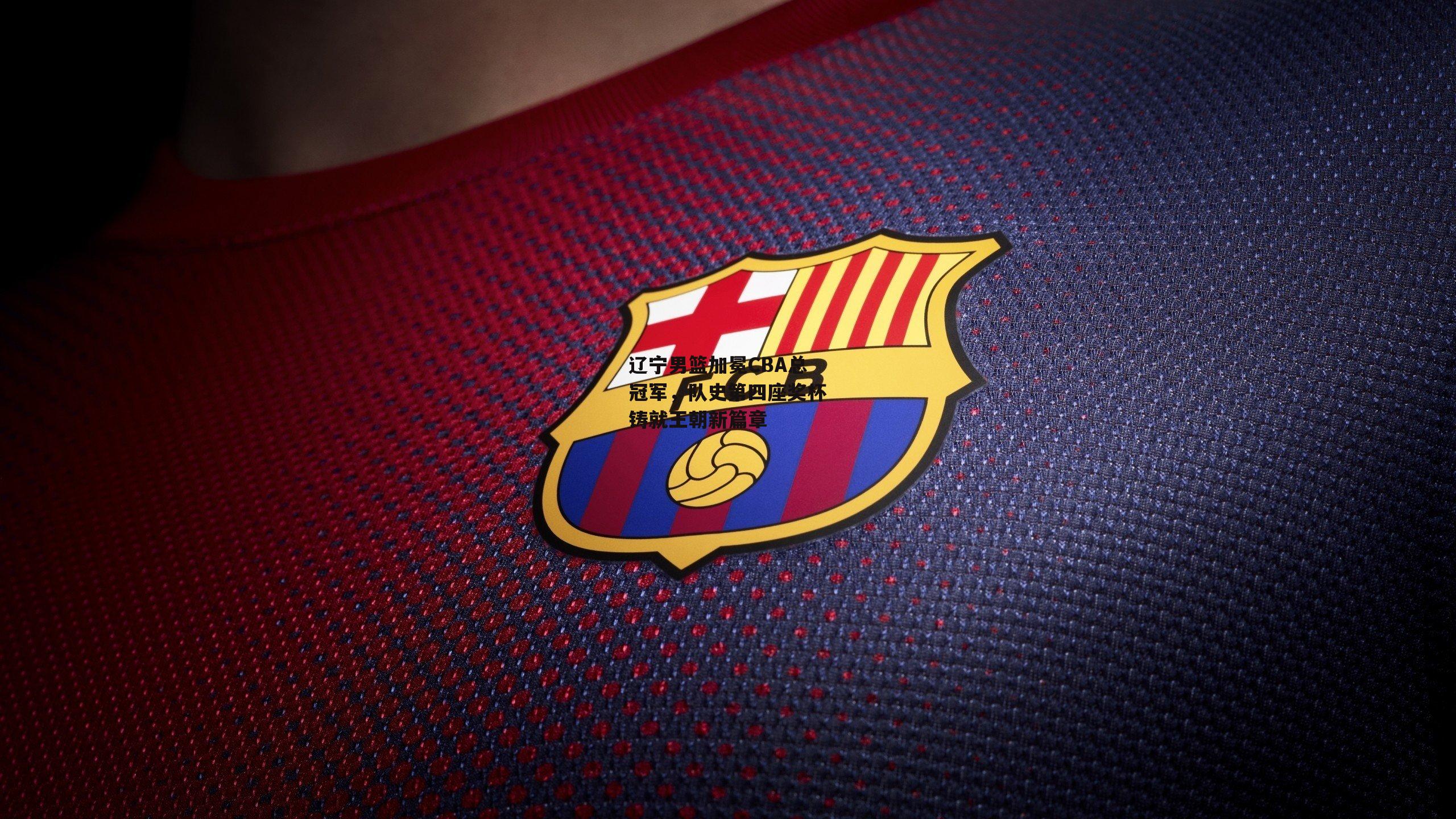 【爱游戏入口】辽宁男篮加冕CBA总冠军，队史第四座奖杯铸就王朝新篇章